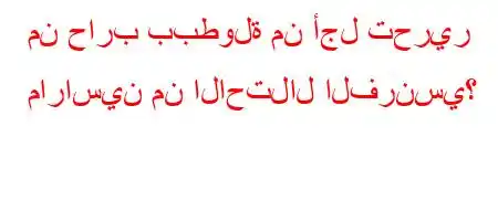 من حارب ببطولة من أجل تحرير ماراسين من الاحتلال الفرنسي؟